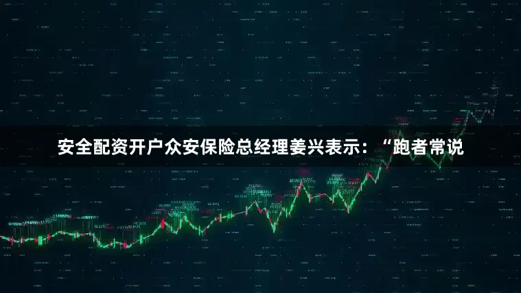 安全配资开户众安保险总经理姜兴表示：“跑者常说
