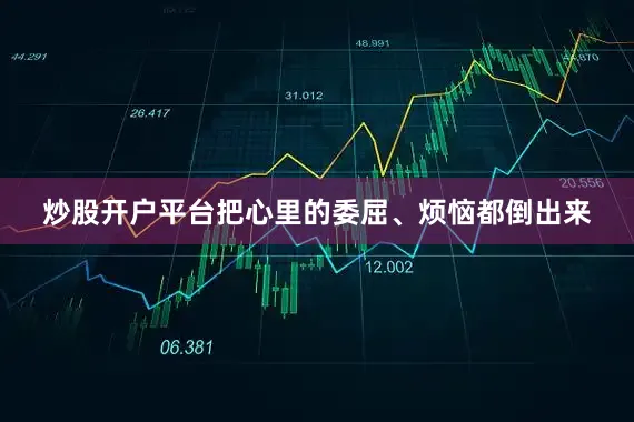 炒股开户平台把心里的委屈、烦恼都倒出来