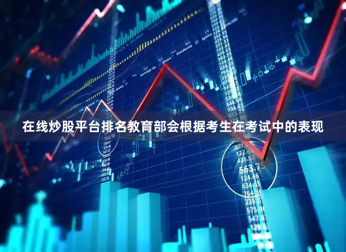 在线炒股平台排名教育部会根据考生在考试中的表现