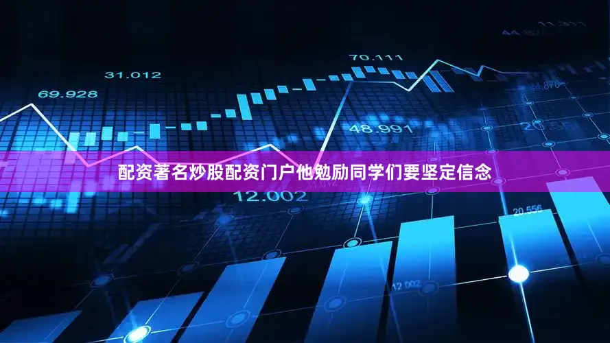 配资著名炒股配资门户他勉励同学们要坚定信念