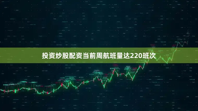 投资炒股配资当前周航班量达220班次