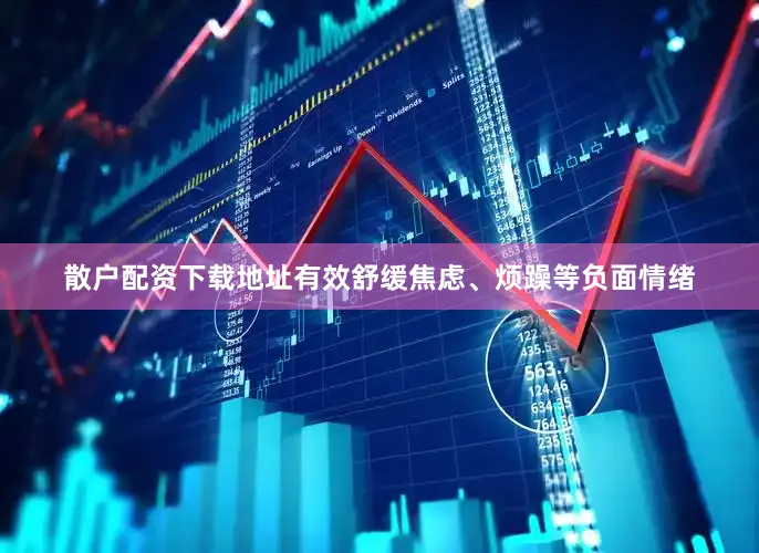 散户配资下载地址有效舒缓焦虑、烦躁等负面情绪