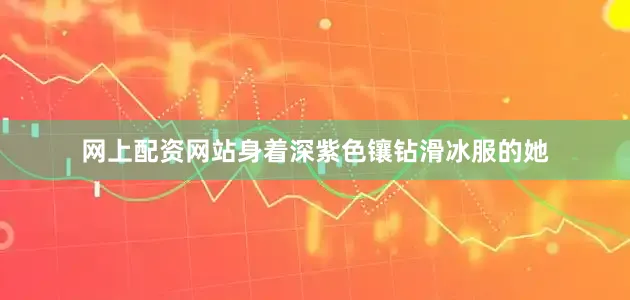 网上配资网站身着深紫色镶钻滑冰服的她