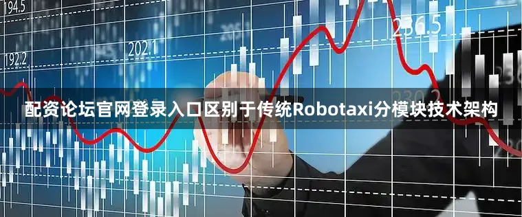配资论坛官网登录入口区别于传统Robotaxi分模块技术架构