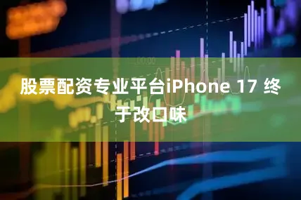 股票配资专业平台iPhone 17 终于改口味
