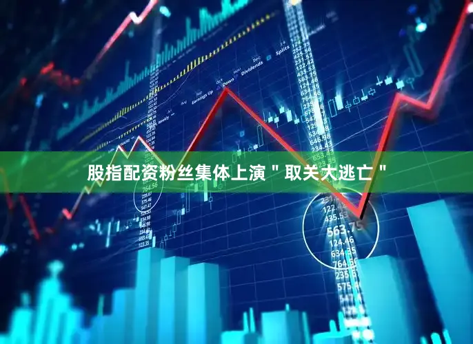 股指配资粉丝集体上演＂取关大逃亡＂