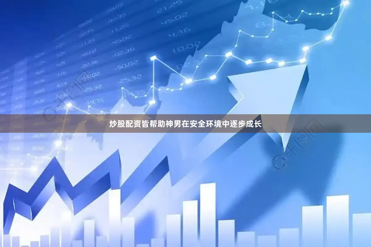 炒股配资皆帮助神男在安全环境中逐步成长