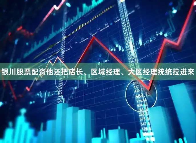 银川股票配资他还把店长、区域经理、大区经理统统拉进来