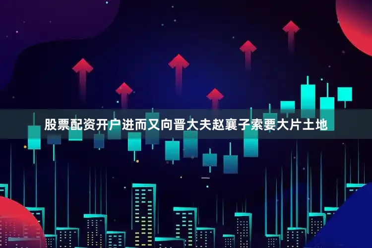 股票配资开户进而又向晋大夫赵襄子索要大片土地