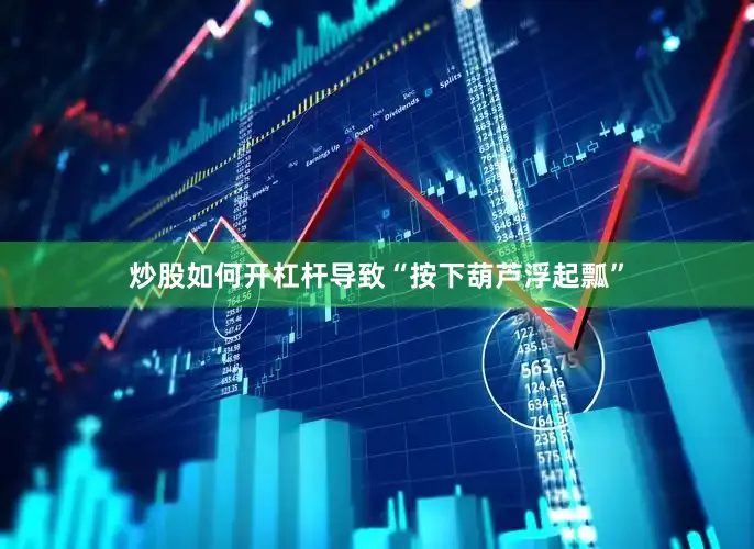 炒股如何开杠杆导致“按下葫芦浮起瓢”