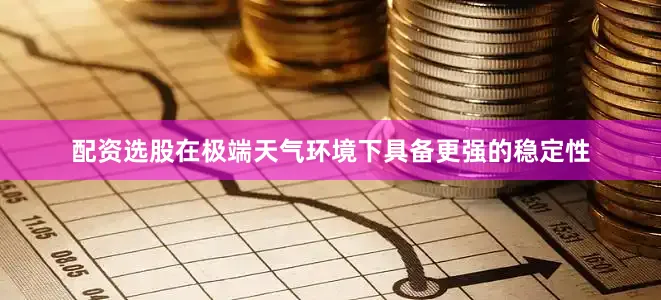 配资选股在极端天气环境下具备更强的稳定性