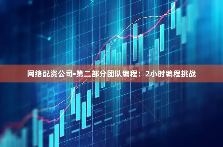 网络配资公司•第二部分团队编程：2小时编程挑战