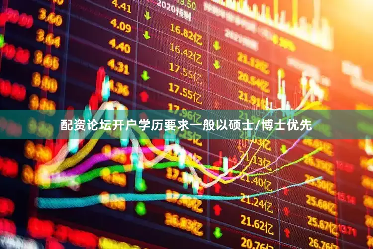 配资论坛开户学历要求一般以硕士/博士优先