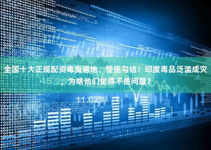 全国十大正规配资毒虫遍地、警匪勾结！印度毒品泛滥成灾，为啥他们觉得不是问题？