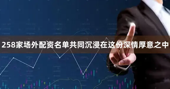 258家场外配资名单共同沉浸在这份深情厚意之中