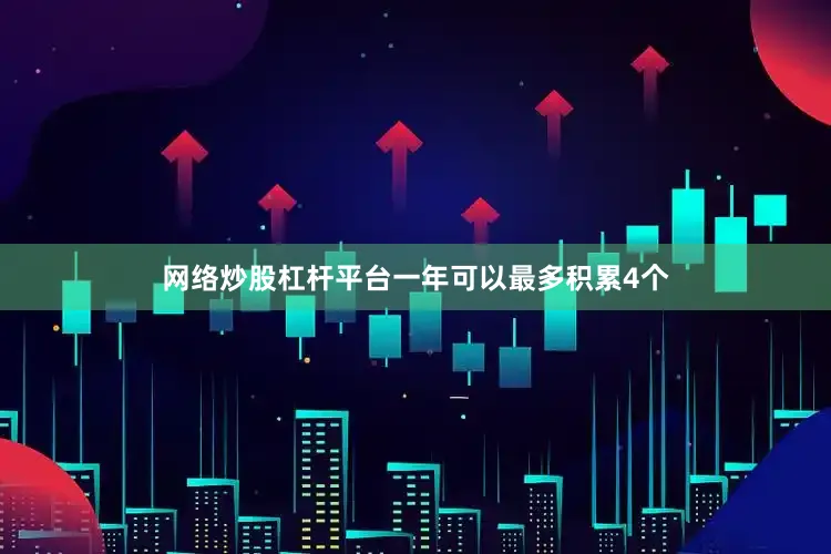 网络炒股杠杆平台一年可以最多积累4个