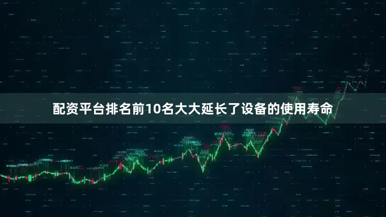 配资平台排名前10名大大延长了设备的使用寿命